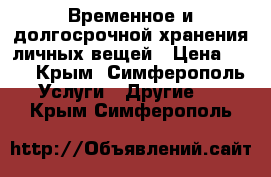 Временное и долгосрочной хранения личных вещей › Цена ­ 25 - Крым, Симферополь Услуги » Другие   . Крым,Симферополь